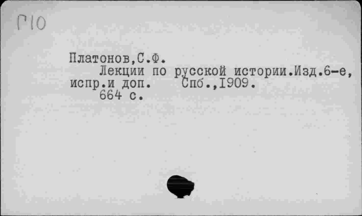 ﻿Платонов,С.Ф.
Лекции по русской истории.Изд.6 испр.и доп.	Спб.,1909.
664 с.